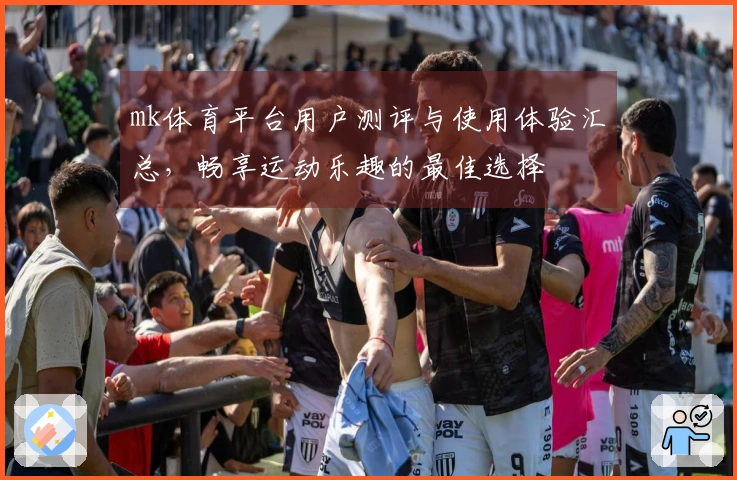 mk体育平台用户测评与使用体验汇总，畅享运动乐趣的最佳选择