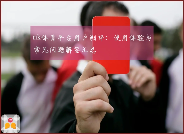 mk体育平台用户测评：使用体验与常见问题解答汇总