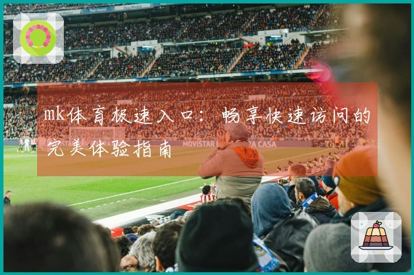 mk体育极速入口：畅享快速访问的完美体验指南