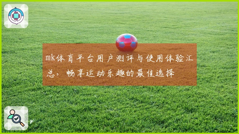 mk体育平台用户测评与使用体验汇总，畅享运动乐趣的最佳选择