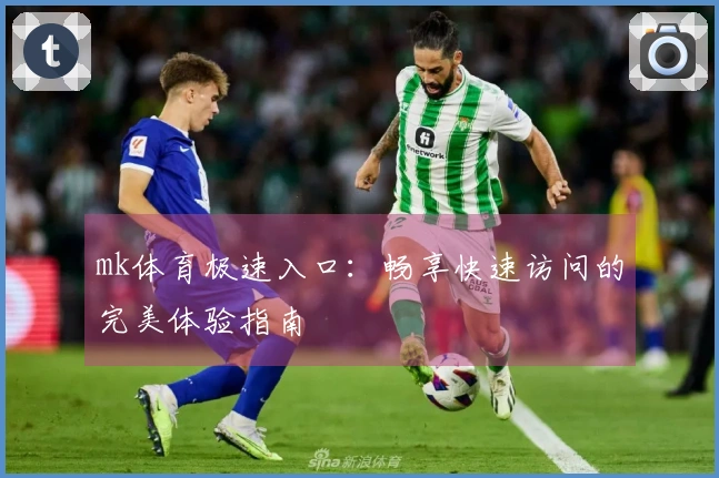 mk体育极速入口：畅享快速访问的完美体验指南