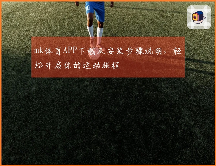 mk体育APP下载及安装步骤说明，轻松开启你的运动旅程