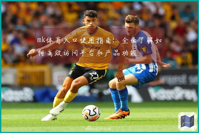 mk体育入口使用指南：全面了解如何高效访问平台和产品功能