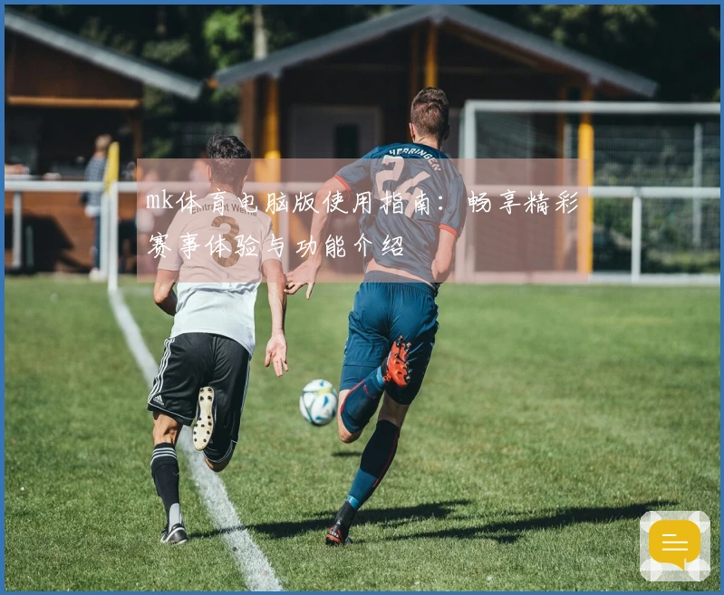 mk体育电脑版使用指南：畅享精彩赛事体验与功能介绍