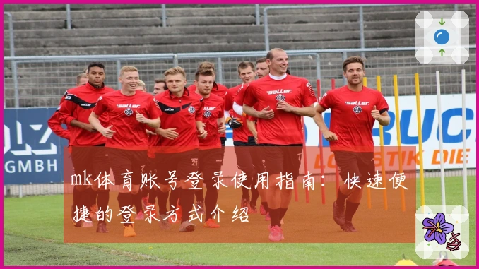 mk体育账号登录使用指南：快速便捷的登录方式介绍
