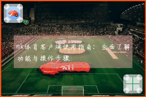 mk体育客户端使用指南：全面了解功能与操作步骤