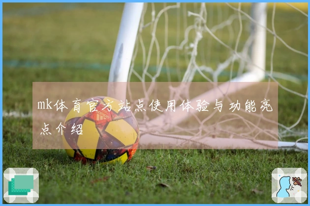 mk体育官方站点使用体验与功能亮点介绍